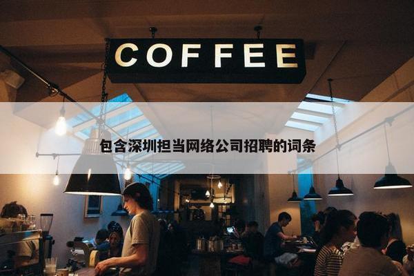 包含深圳担当网络公司招聘的词条