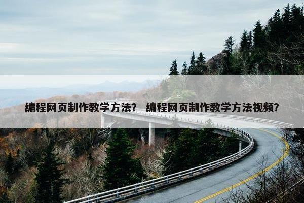 编程网页制作教学方法？ 编程网页制作教学方法视频？