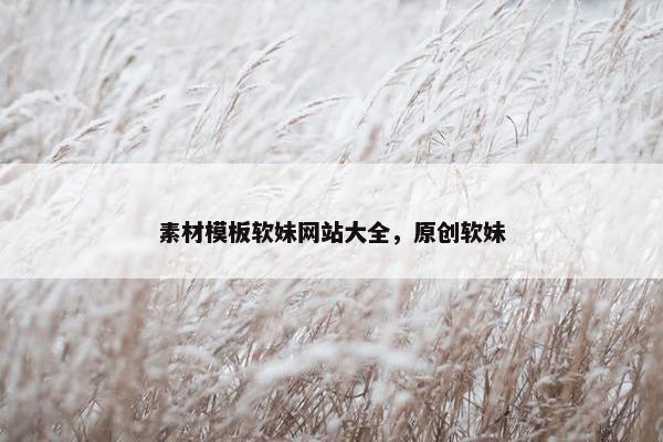 素材模板软妹网站大全，原创软妹