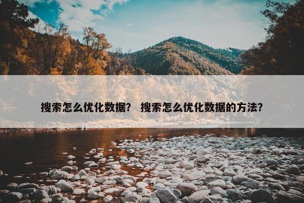 搜索怎么优化数据？ 搜索怎么优化数据的方法？