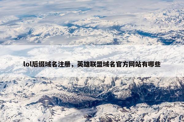 lol后缀域名注册，英雄联盟域名官方网站有哪些