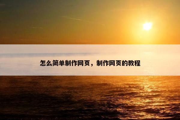 怎么简单制作网页，制作网页的教程