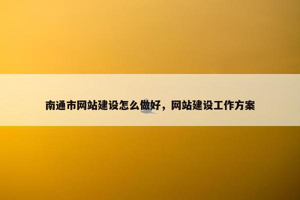 南通市网站建设怎么做好，网站建设工作方案