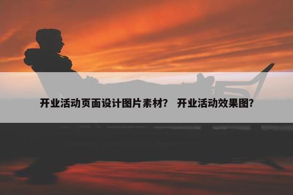 开业活动页面设计图片素材？ 开业活动效果图？