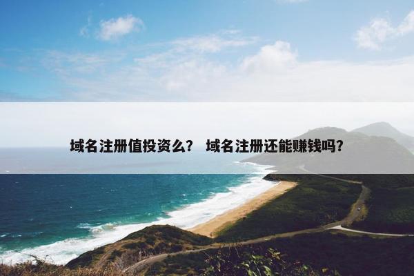域名注册值投资么？ 域名注册还能赚钱吗？