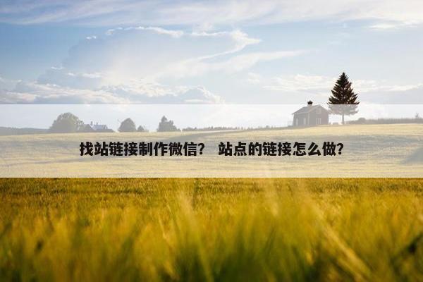 找站链接制作微信？ 站点的链接怎么做？
