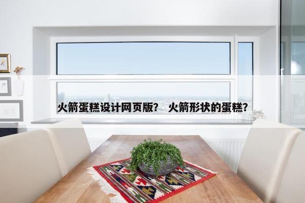 火箭蛋糕设计网页版？ 火箭形状的蛋糕？