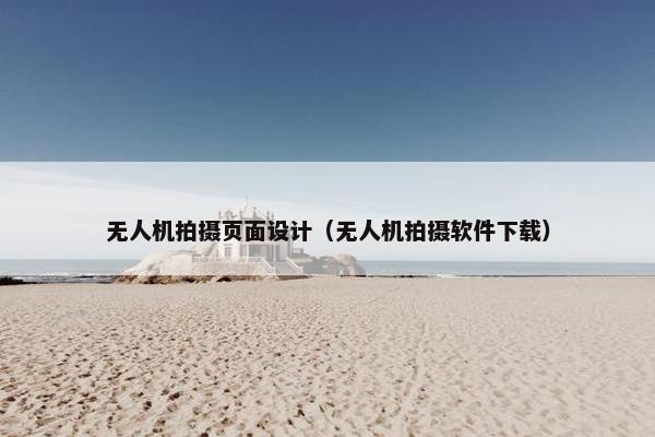 无人机拍摄页面设计（无人机拍摄软件下载）