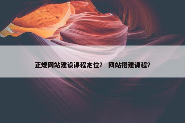 正规网站建设课程定位？ 网站搭建课程？