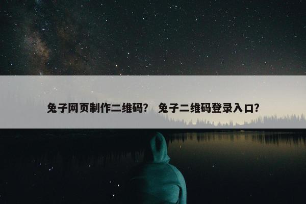 兔子网页制作二维码？ 兔子二维码登录入口？