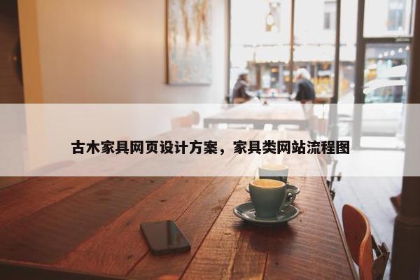 古木家具网页设计方案，家具类网站流程图