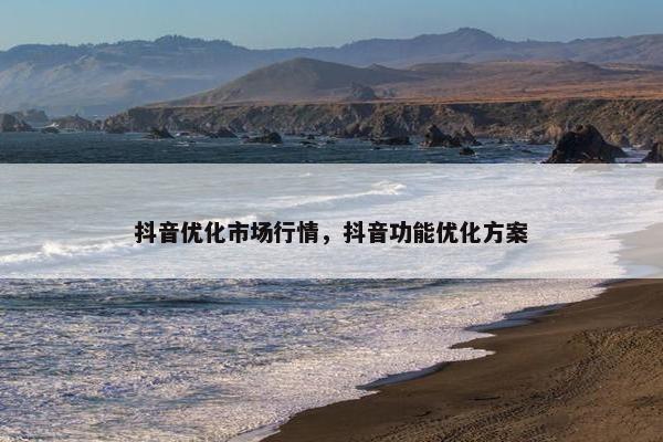 抖音优化市场行情，抖音功能优化方案
