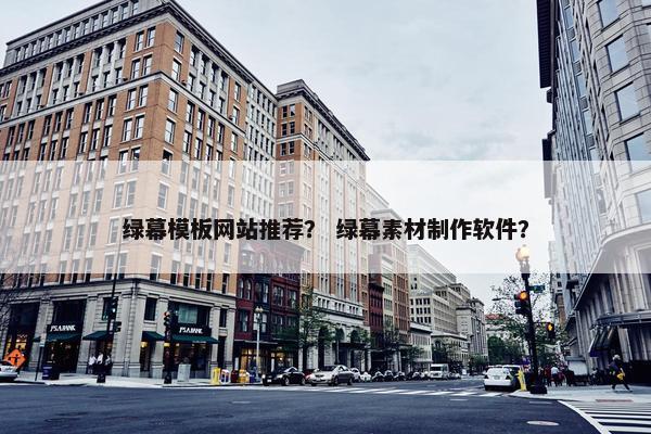 绿幕模板网站推荐？ 绿幕素材制作软件？