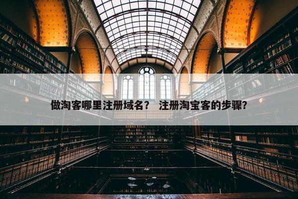 做淘客哪里注册域名？ 注册淘宝客的步骤？
