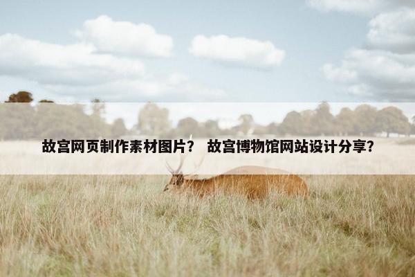 故宫网页制作素材图片？ 故宫博物馆网站设计分享？
