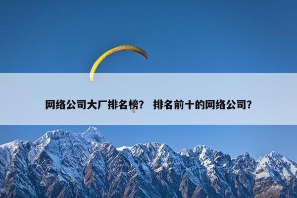 网络公司大厂排名榜？ 排名前十的网络公司？