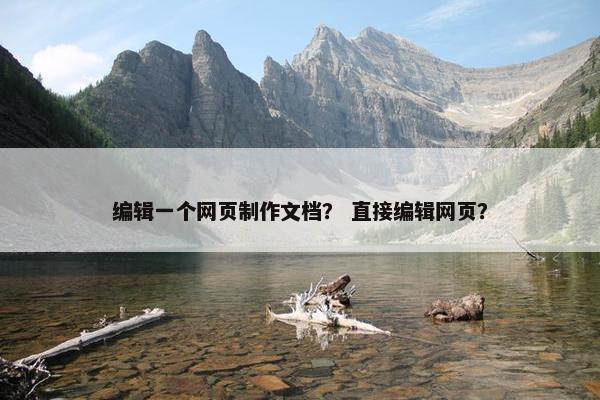 编辑一个网页制作文档？ 直接编辑网页？
