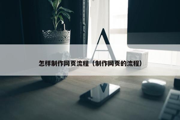怎样制作网页流程（制作网页的流程）
