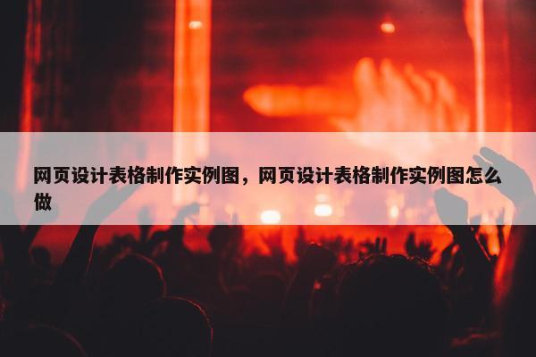 网页设计表格制作实例图，网页设计表格制作实例图怎么做