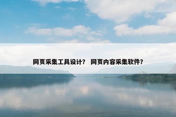 网页采集工具设计？ 网页内容采集软件？