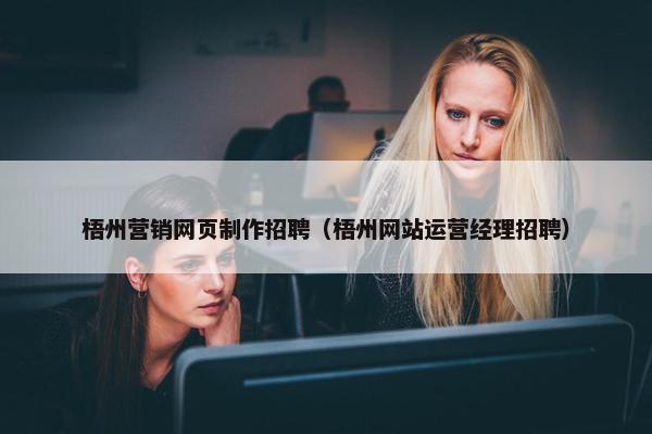 梧州营销网页制作招聘（梧州网站运营经理招聘）