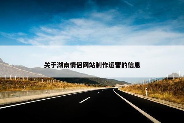 关于湖南情侣网站制作运营的信息