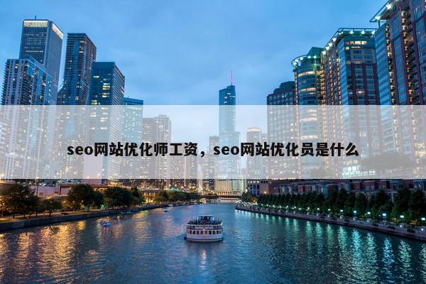 seo网站优化师工资，seo网站优化员是什么