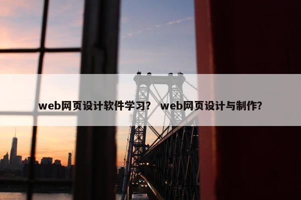web网页设计软件学习？ web网页设计与制作？
