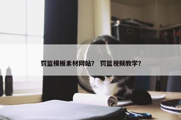 罚篮模板素材网站？ 罚篮视频教学？