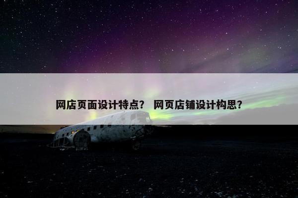 网店页面设计特点？ 网页店铺设计构思？