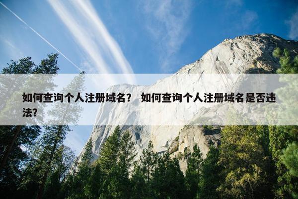 如何查询个人注册域名？ 如何查询个人注册域名是否违法？