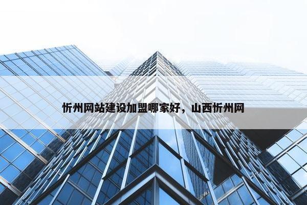 忻州网站建设加盟哪家好，山西忻州网