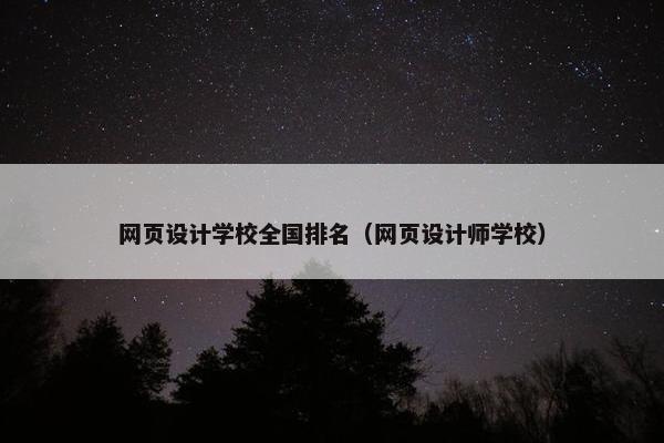 网页设计学校全国排名（网页设计师学校）