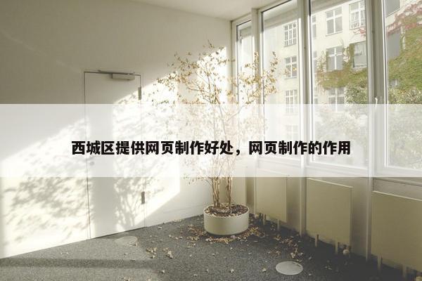 西城区提供网页制作好处，网页制作的作用