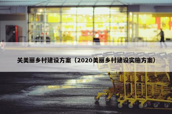 关美丽乡村建设方案（2020美丽乡村建设实施方案）