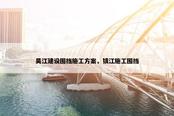 吴江建设围挡施工方案，镇江施工围挡