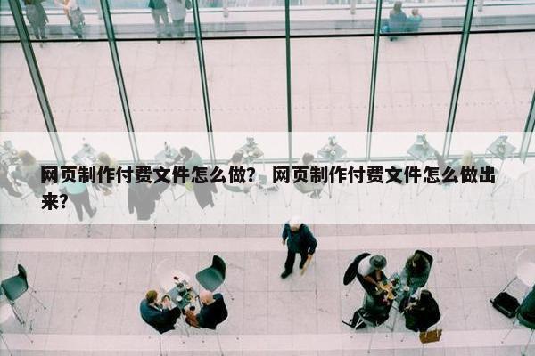 网页制作付费文件怎么做？ 网页制作付费文件怎么做出来？
