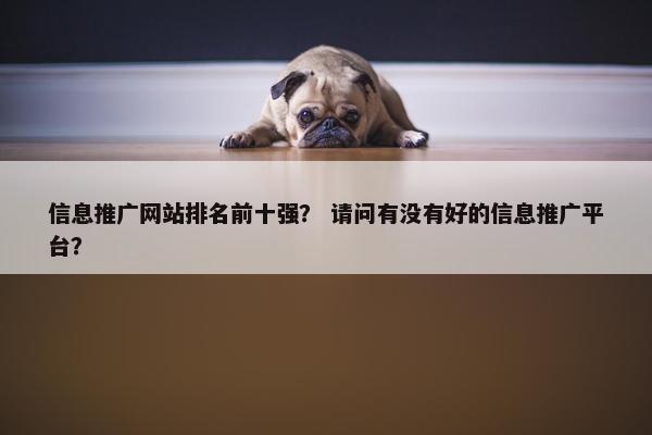 信息推广网站排名前十强？ 请问有没有好的信息推广平台？