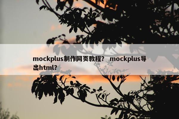 mockplus制作网页教程？ mockplus导出html？