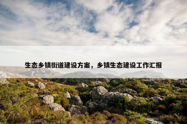 生态乡镇街道建设方案，乡镇生态建设工作汇报
