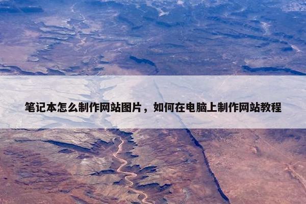 笔记本怎么制作网站图片，如何在电脑上制作网站教程