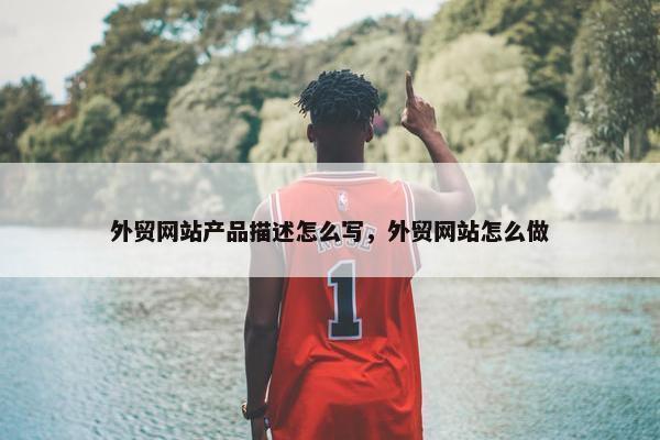 外贸网站产品描述怎么写，外贸网站怎么做