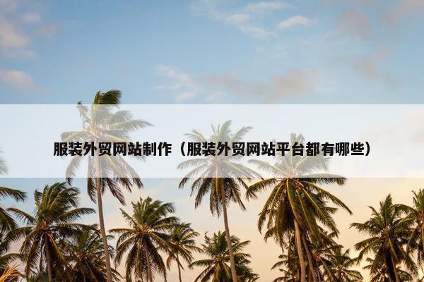 服装外贸网站制作（服装外贸网站平台都有哪些）