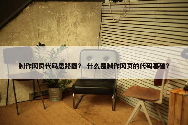 制作网页代码思路图？ 什么是制作网页的代码基础？
