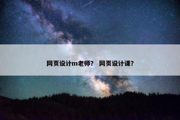 网页设计m老师？ 网页设计课？