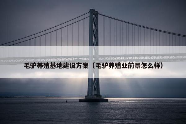 毛驴养殖基地建设方案（毛驴养殖业前景怎么样）