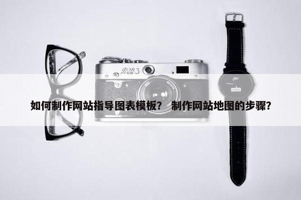 如何制作网站指导图表模板？ 制作网站地图的步骤？