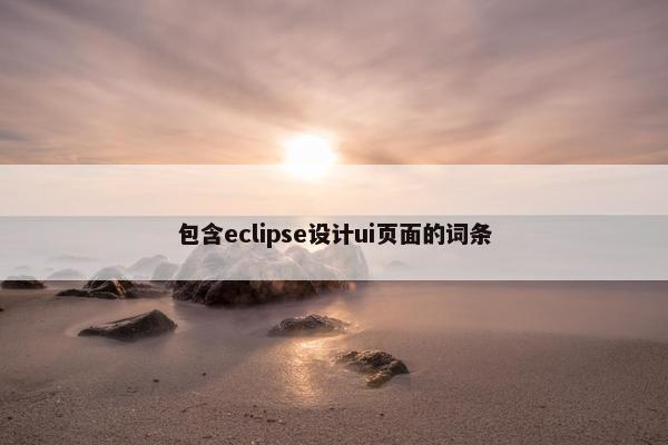 包含eclipse设计ui页面的词条