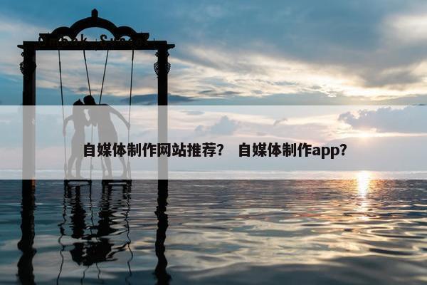 自媒体制作网站推荐？ 自媒体制作app？