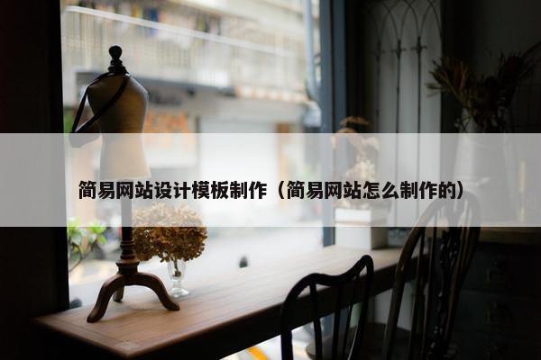 简易网站设计模板制作（简易网站怎么制作的）